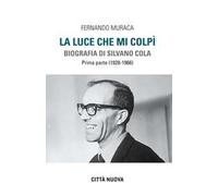 La luce che mi colpì. Biografia di Silvano Cola. Vol. 1: (1928-1966)