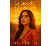La luce che riflette in te: Guida per ritrovare se stessi
