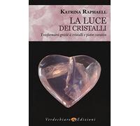 La luce dei cristalli. Trasformarsi grazie a cristalli e pietre curative