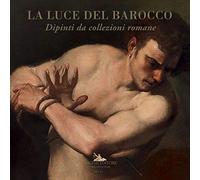 La luce del barocco. Dipinti da collezioni romane. Catalogo della mostra (Ariccia, 1 ottobre 2020-10 gennaio 2021). Ediz. illustrata