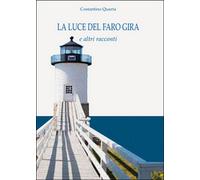 La luce del faro gira e altri racconti , Costantino Quarta, 2015, Youcanprint