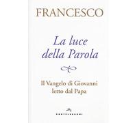La luce della Parola. Il Vangelo di Giovanni letto dal papa