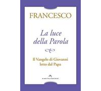 La luce della Parola. Il Vangelo di Giovanni letto dal papa
