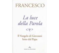 La luce della Parola. Il Vangelo di Giovanni letto dal papa