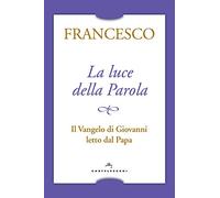 La luce della parola: Il Vangelo di Giovanni letto dal Papa