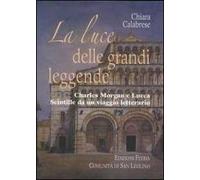 La luce delle grandi leggende. Charles Morgan e Lucca. Scintille da un viaggio letterario