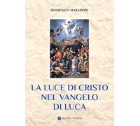 La luce di Cristo nel Vangelo di Luca. Ediz. integrale - Marafioti Domenico