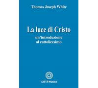 La luce di Cristo. Un'introduzione al cattolicesimo - White Thomas Joseph