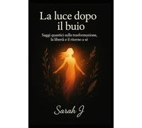 La luce dopo il buio: Saggi quantici sulla trasformazione, la libertà e il ritorno a sè
