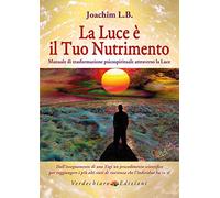La luce è il tuo nutrimento. Manuale di trasformazione psico-spirituale attraverso la luce