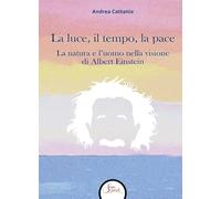 La luce, il tempo, la pace. La natura e l'uomo nella visione di Albert Einstein