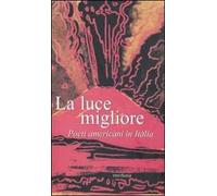 La luce migliore. Poeti americani in Italia