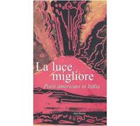 La luce migliore. Poeti americani in Italia