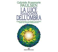 La luce nascosta dell'ombra. Leggi universali e archetipi archeologici: chiavi di riscatto dell'esistenza