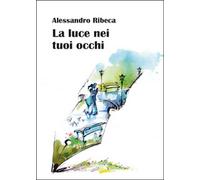 La luce nei tuoi occhi di Alessandro Ribeca, 2014, Youcanprint