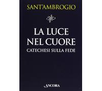 La luce nel cuore - Ambrogio (sant')