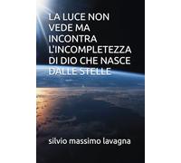LA LUCE NON VEDE MA INCONTRA L'INCOMPLETEZZA DI DIO CHE NASCE DALLE STELLE