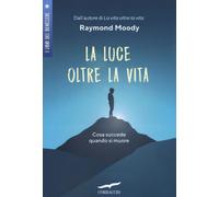 La luce oltre la vita. Cosa succede quando si muore - Moody Raymond A. jr.