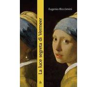 La luce segreta di Vermeer. La ragazza con l'orecchino di perla e altri capolavori della pittura fiamminga e olandese del secolo d'oro
