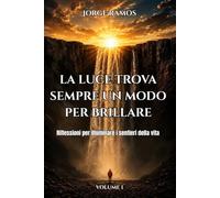 LA LUCE TROVA SEMPRE UN MODO PER BRILLARE: Riflessioni per illuminare i sentieri della vita: 1