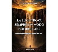 LA LUCE TROVA SEMPRE UN MODO PER BRILLARE: Riflessioni per illuminare i sentieri della vita