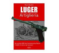 La Luger. Artiglieria. Dai prototipi DWM alla commemorativa Mauser. I modelli, la storia e gli accessori