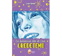 La luminosa vita di Lisa. Credetemi