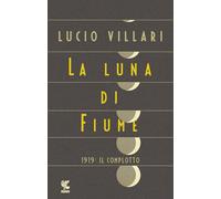 La luna di Fiume. 1919: il complotto - Villari Lucio