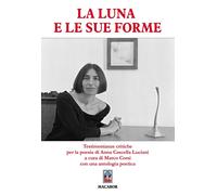 La Luna e le sue forme... Testimonianze critiche per la poesia di Anna Cas...