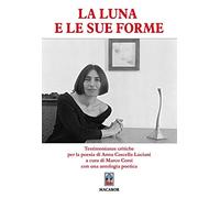 La Luna e le sue forme... Testimonianze critiche per la poesia di Anna Cascella Luciani