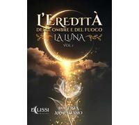 La Luna. L'eredità delle ombre e del fuoco. Vol. 1