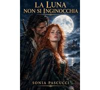 LA LUNA NON SI INGINOCCHIA: Un patto con la luna. Un amore nelle Highlands
