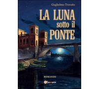 La luna sotto il ponte di Guglielmo Trovato, 2015, Youcanprint