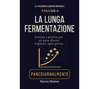 La Lunga Fermentazione: Scienza e pratica per un pane migliore, ogni giorno: Collana La Panificazione Diurna PANEDIURNALMENTE