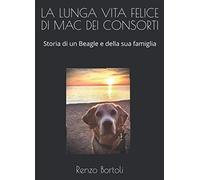 LA LUNGA VITA FELICE DI MAC DEI CONSORTI: Storia di un Beagle e della sua famiglia