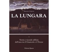 La Lungara. Vol. 1: Storia e Vicende Edilizie dell'Area tra il Gianicolo e il Te