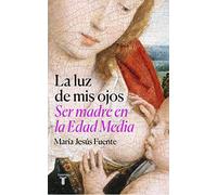 La luz de mis ojos: Ser madre en la Edad Media