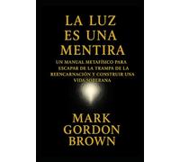 La Luz Es una Mentira:: Cómo Escapar del Ciclo, Despertar la Soberanía y Convertir la Vida en un Parque de Diversiones Consciente