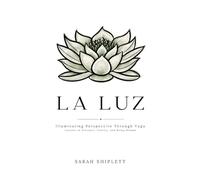 LA LUZ: Illuminating Perspective Through Yoga Lessons in Presence, Clarity, and Being Human