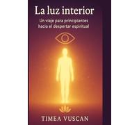 La luz interior: Un viaje para principiantes hacia el despertar espiritual