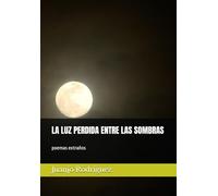 LA LUZ PERDIDA ENTRE LAS SOMBRAS: poemas extraños