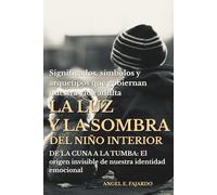 LA LUZ Y LA SOMBRA DEL NIÑO INTERIOR: DE LA CUNA A LA TUMBA: El origen invisible de nuestra identidad emocional
