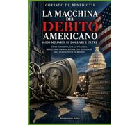 LA MACCHINA DEL DEBITO AMERICANO: IL DEBITO DEGLI STATI UNITI ,I TITOLI DEL TESORO,IL DOLLARO E IL RISCHIO PER IL SISTEMA FINANZIARIO GLOBALE: 172
