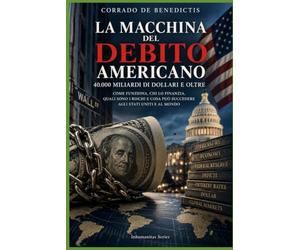 LA MACCHINA DEL DEBITO AMERICANO: IL DEBITO DEGLI STATI UNITI ,I TITOLI DEL TESORO,IL DOLLARO E IL RISCHIO PER IL SISTEMA FINANZIARIO GLOBALE: 172