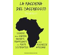 La macchina del saccheggio. Signori della guerra, magnati, trafficanti e il furto sistematico delle ricchezze africane