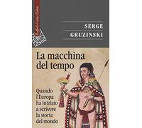 La macchina del tempo. Quando l'Europa ha iniziato a scrivere la storia del Mondo
