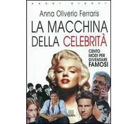 La macchina delle celebrità. Cento modi per diventare famosi