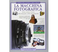 La macchina fotografica. Storia, scienza e tecnica della fotografia e della cinematografia. Ediz. illustrata