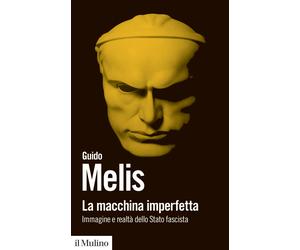 La macchina imperfetta. Immagine e realtà dello Stato fascista - Melis Guido