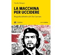 La Macchina per Uccidere. Biografia Definitiva di Che Guevara - [Eclettica]